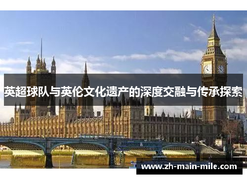 英超球队与英伦文化遗产的深度交融与传承探索