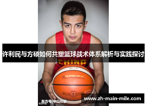 许利民与方硕如何共塑篮球战术体系解析与实践探讨
