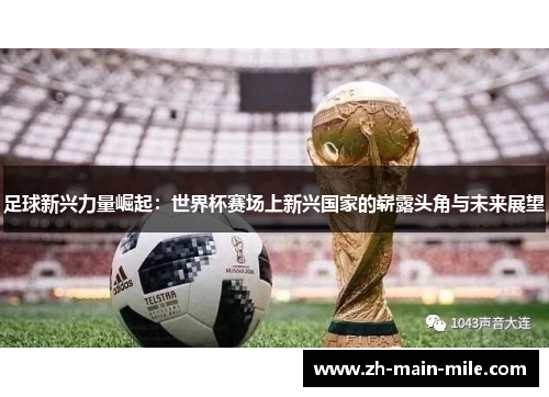 足球新兴力量崛起：世界杯赛场上新兴国家的崭露头角与未来展望