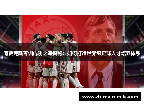 阿贾克斯青训成功之道揭秘：如何打造世界级足球人才培养体系