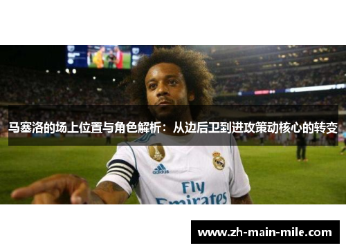 马塞洛的场上位置与角色解析：从边后卫到进攻策动核心的转变
