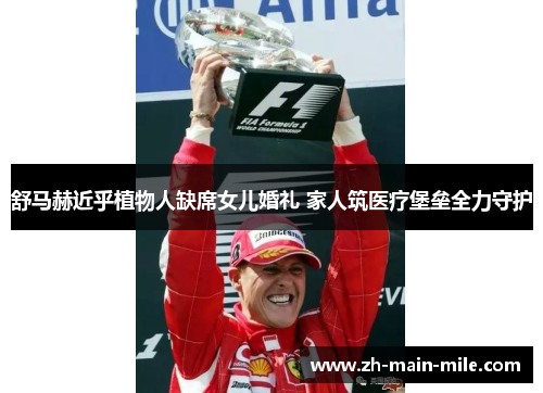 舒马赫近乎植物人缺席女儿婚礼 家人筑医疗堡垒全力守护