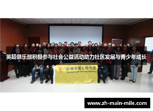 英超俱乐部积极参与社会公益活动助力社区发展与青少年成长