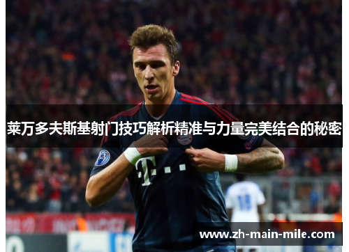 莱万多夫斯基射门技巧解析精准与力量完美结合的秘密