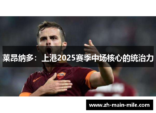 莱昂纳多：上港2025赛季中场核心的统治力