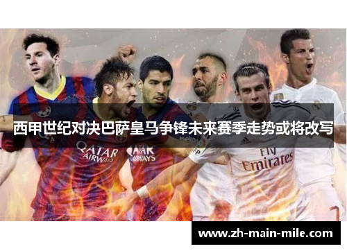 西甲世纪对决巴萨皇马争锋未来赛季走势或将改写