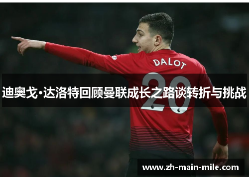迪奥戈·达洛特回顾曼联成长之路谈转折与挑战