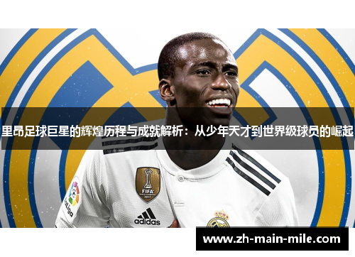 里昂足球巨星的辉煌历程与成就解析：从少年天才到世界级球员的崛起