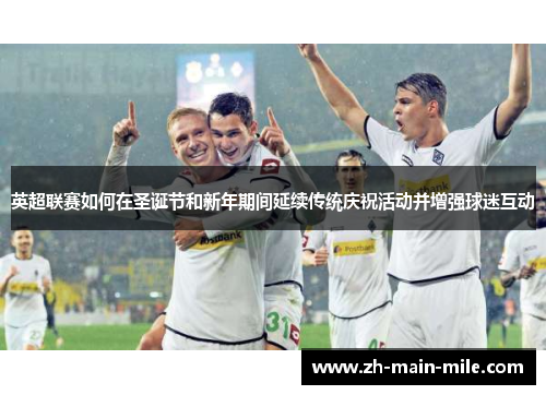 英超联赛如何在圣诞节和新年期间延续传统庆祝活动并增强球迷互动