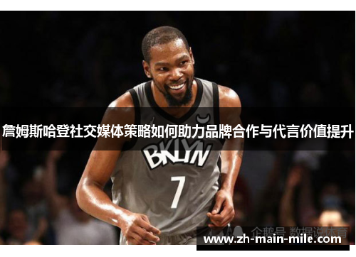 詹姆斯哈登社交媒体策略如何助力品牌合作与代言价值提升