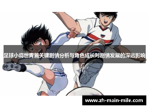 足球小将世青篇关键剧情分析与角色成长对剧情发展的深远影响