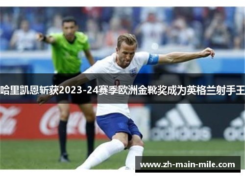 哈里凯恩斩获2023-24赛季欧洲金靴奖成为英格兰射手王