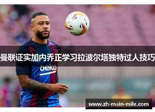 曼联证实加内乔正学习拉波尔塔独特过人技巧