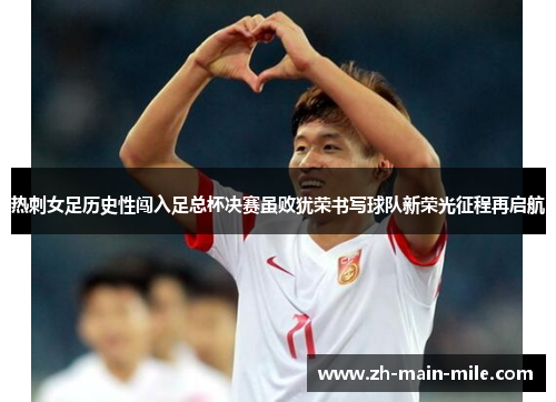 热刺女足历史性闯入足总杯决赛虽败犹荣书写球队新荣光征程再启航