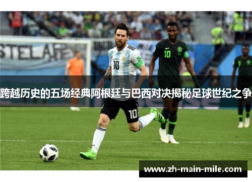 跨越历史的五场经典阿根廷与巴西对决揭秘足球世纪之争