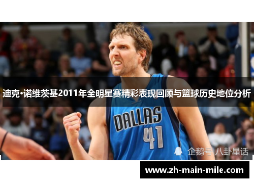 迪克·诺维茨基2011年全明星赛精彩表现回顾与篮球历史地位分析