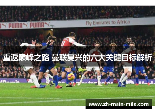 重返巅峰之路 曼联复兴的六大关键目标解析