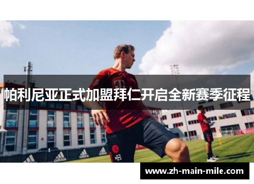 帕利尼亚正式加盟拜仁开启全新赛季征程