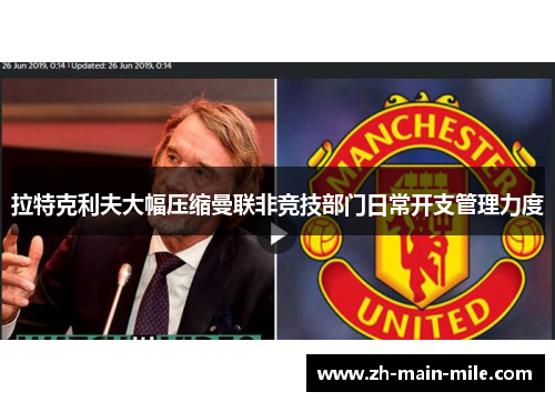 拉特克利夫大幅压缩曼联非竞技部门日常开支管理力度